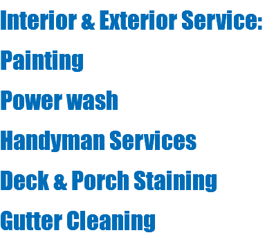 Interior & Exterior Service: Painting Power wash Handyman Services Deck & Porch Staining Gutter Cleaning